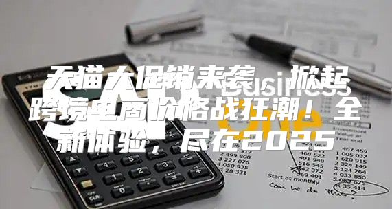 天猫大促销来袭，掀起跨境电商价格战狂潮！全新体验，尽在2025