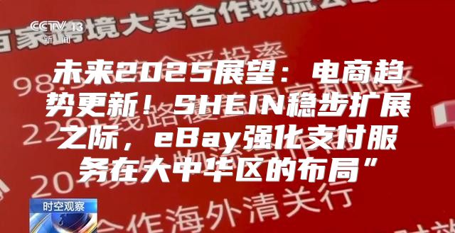 未来2025展望：电商趋势更新！SHEIN稳步扩展之际，eBay强化支付服务在大中华区的布局”