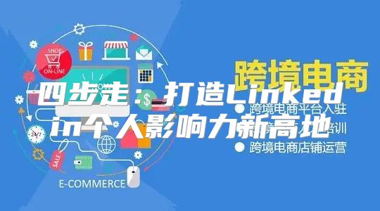 四步走：打造Linkedin个人影响力新高地