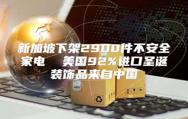 新加坡下架2900件不安全家电  美国92%进口圣诞装饰品来自中国