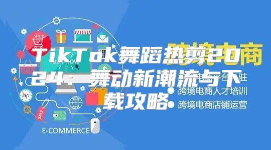 TikTok舞蹈热剪2025舞动新潮流与下载攻略