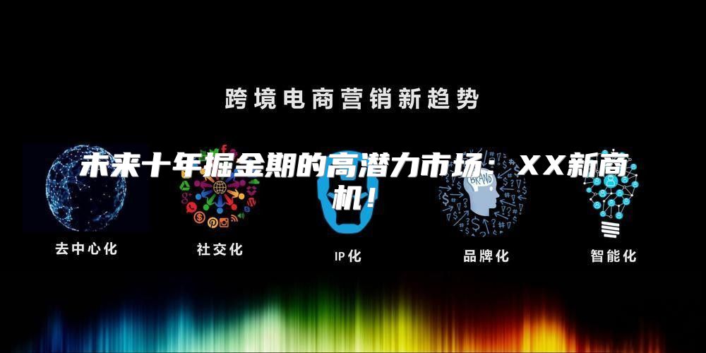 未来十年掘金期的高潜力市场：XX新商机！