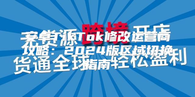 安卓TikTok修改运营商攻略：2025版区域切换指南