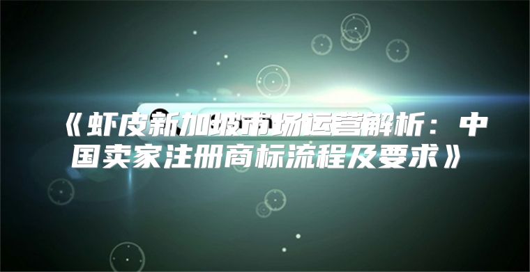 虾皮新加坡市场运营解析：中国卖家注册商标流程及要求