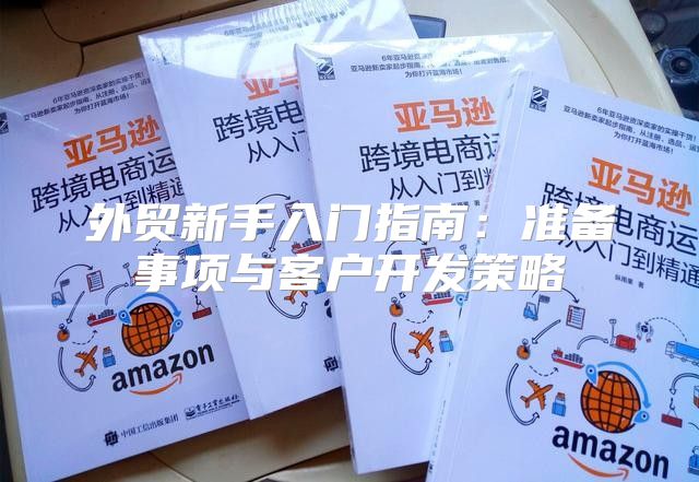 外贸新手入门指南：准备事项与客户开发策略