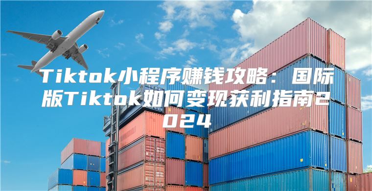 Tiktok小程序赚钱攻略：国际版Tiktok如何变现获利指南2025