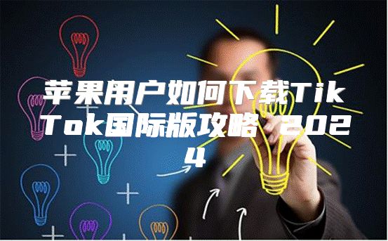 苹果用户如何下载TikTok国际版攻略 2025