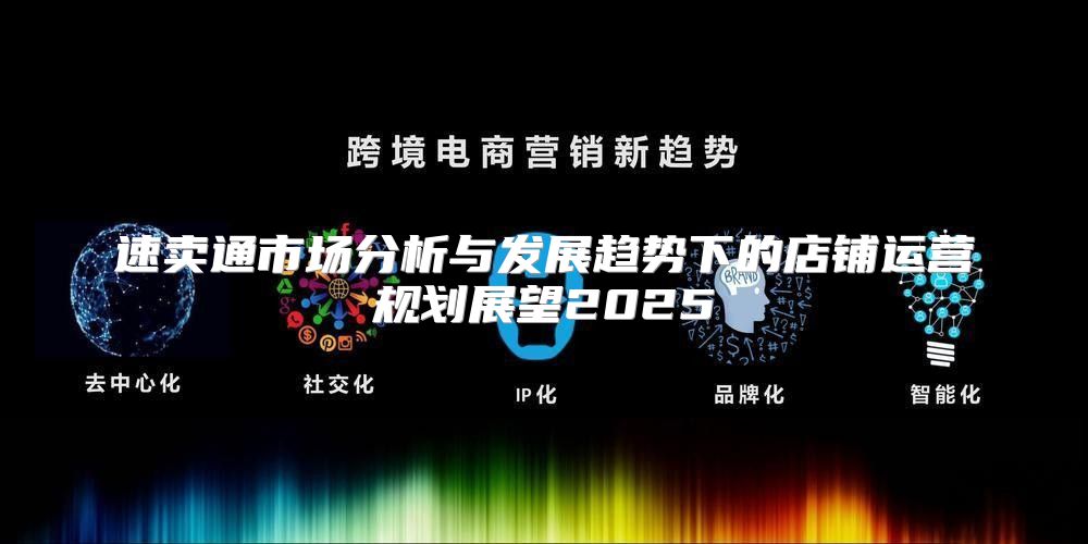 速卖通市场分析与发展趋势下的店铺运营规划展望2025