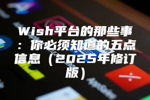 Wish平台的那些事：你必须知道的五点信息2025年修订版