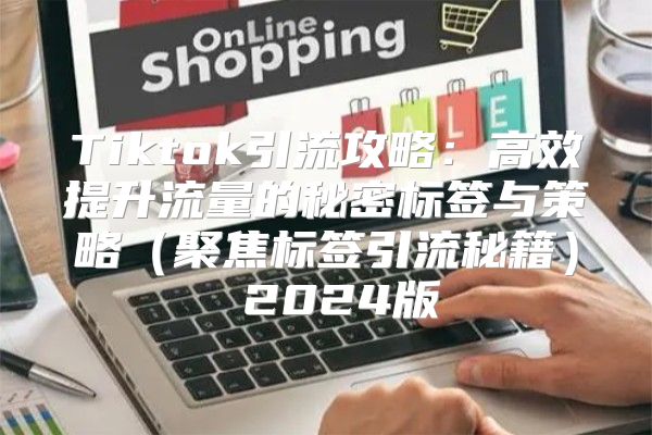 Tiktok引流攻略：高效提升流量的秘密标签与策略聚焦标签引流秘籍 2025版