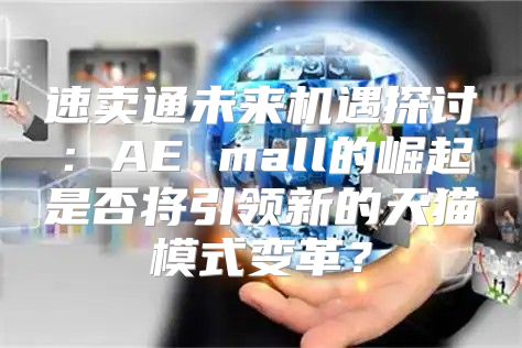 速卖通未来机遇探讨：AE mall的崛起是否将引领新的天猫模式变革？