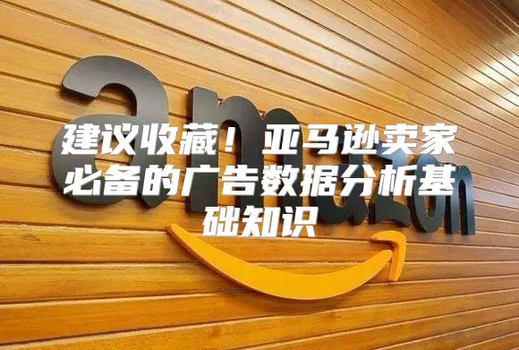 建议收藏！亚马逊卖家必备的广告数据分析基础知识