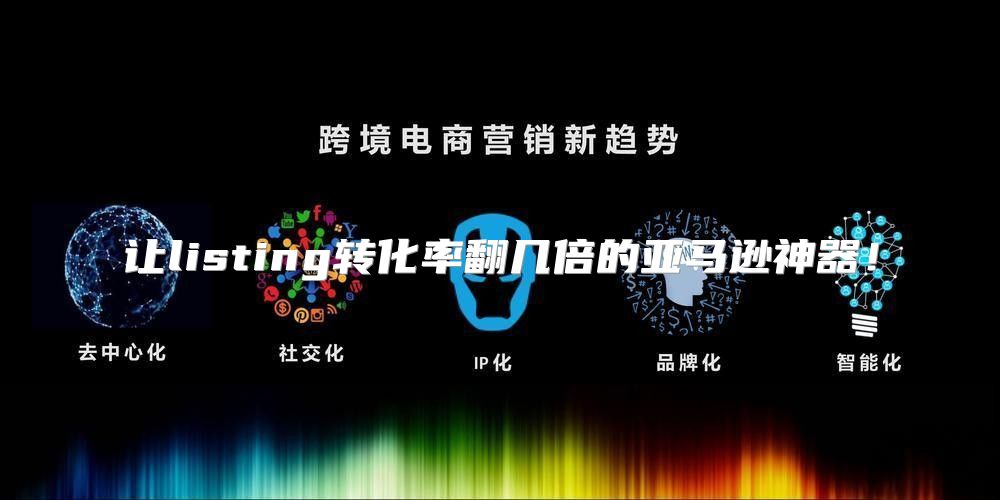 让listing转化率翻几倍的亚马逊神器！