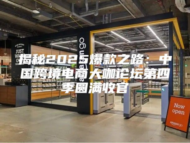 揭秘2025爆款之路：中国跨境电商大咖论坛第四季圆满收官