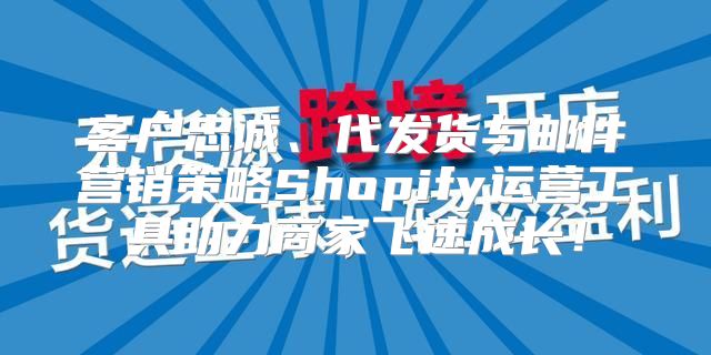 客户忠诚、代发货与邮件营销策略Shopify运营工具助力商家飞速成长！