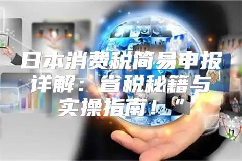 日本消费税简易申报详解：省税秘籍与实操指南！”