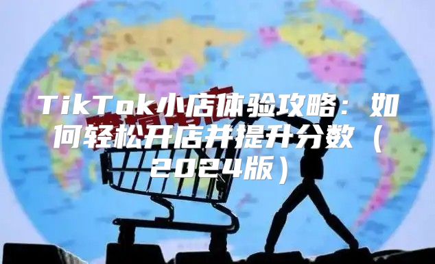 TikTok小店体验攻略：如何轻松开店并提升分数2025版