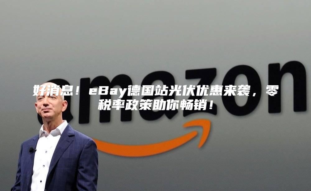 好消息！eBay德国站光伏优惠来袭，零税率政策助你畅销！