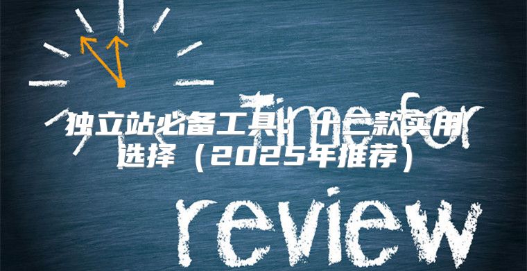 独立站必备工具：十二款实用选择2025年推荐