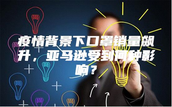 疫情背景下口罩销量飙升，亚马逊受到何种影响？