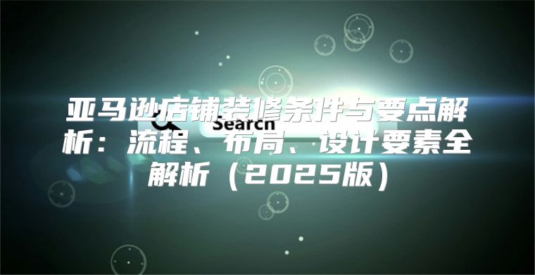 亚马逊店铺装修条件与要点解析：流程、布局、设计要素全解析2025版