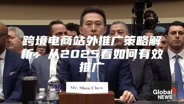 跨境电商站外推广策略解析：从2025看如何有效推广