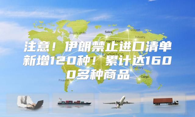 注意！伊朗禁止进口清单新增120种！累计达1600多种商品