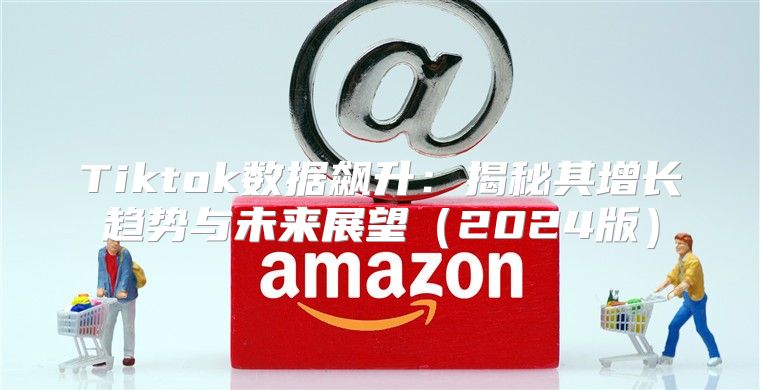 Tiktok数据飙升：揭秘其增长趋势与未来展望2025版