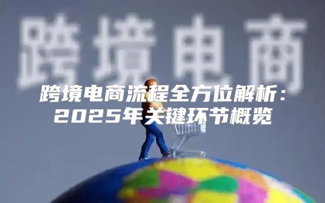跨境电商流程全方位解析：2025年关键环节概览