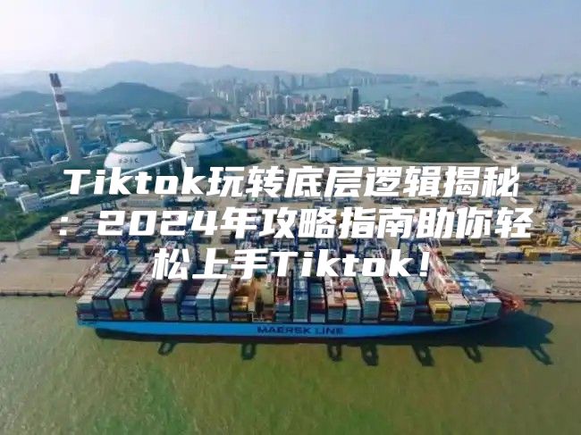 Tiktok玩转底层逻辑揭秘：2025年攻略指南助你轻松上手Tiktok！