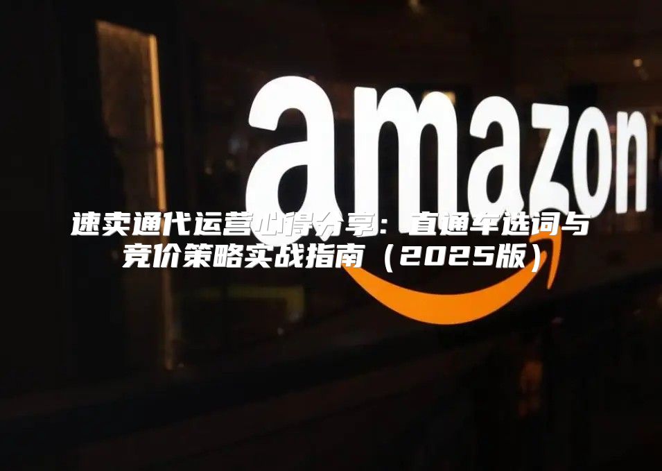 速卖通代运营心得分享：直通车选词与竞价策略实战指南2025版
