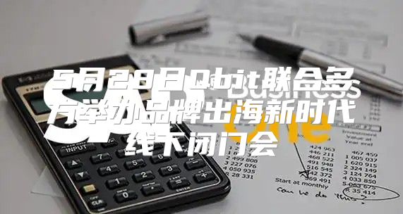 5月28日Qbit联合多方举办品牌出海新时代线下闭门会