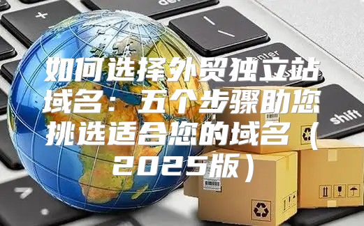 如何选择外贸独立站域名：五个步骤助您挑选适合您的域名2025版