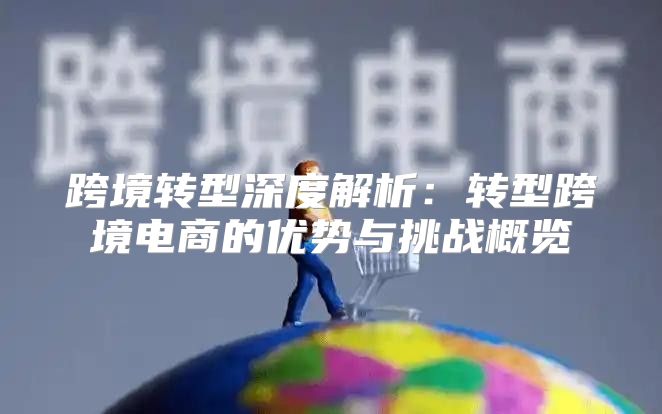 跨境转型深度解析：转型跨境电商的优势与挑战概览