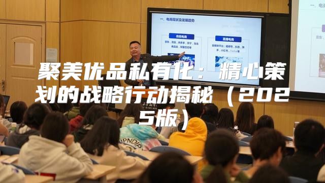 聚美优品私有化：精心策划的战略行动揭秘2025版