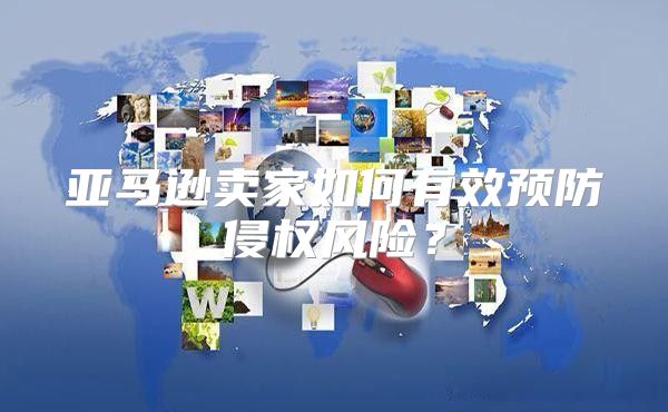 亚马逊卖家如何有效预防侵权风险？