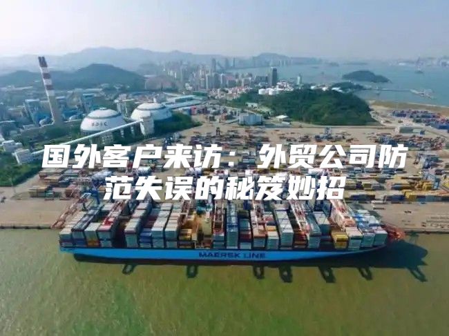 国外客户来访：外贸公司防范失误的秘笈妙招
