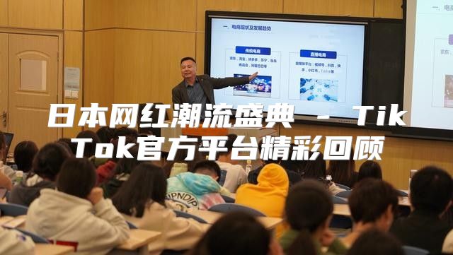 日本网红潮流盛典 - TikTok官方平台精彩回顾