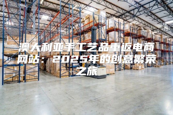 澳大利亚手工艺品重返电商网站：2025年的创意繁荣之旅