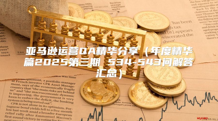 亚马逊运营QA精华分享年度精华篇2025第三期 534-543问解答汇总