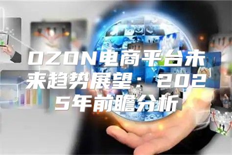 OZON电商平台未来趋势展望：2025年前瞻分析
