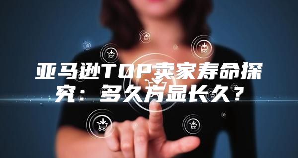 亚马逊TOP卖家寿命探究：多久方显长久？