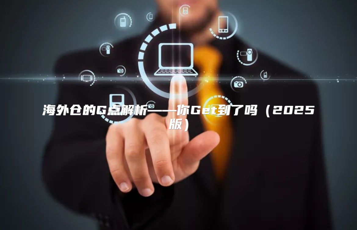 海外仓的G点解析——你Get到了吗2025版