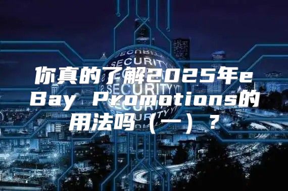 你真的了解2025年eBay Promotions的用法吗一？