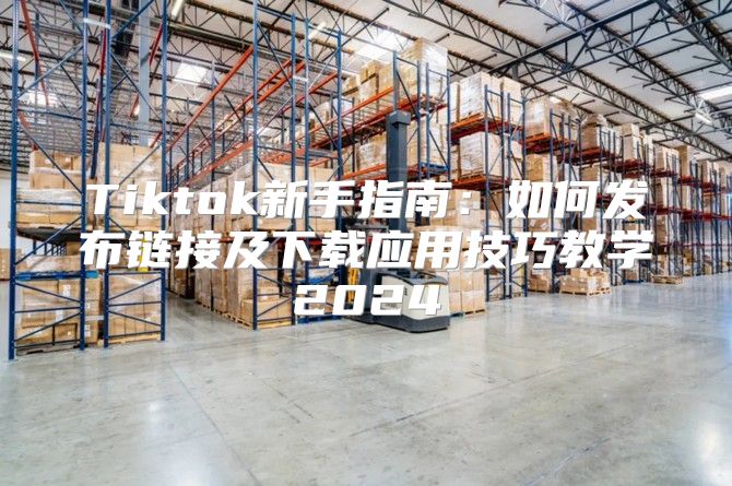 Tiktok新手指南：如何发布链接及下载应用技巧教学2025
