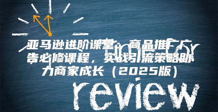亚马逊进阶课堂：商品推广广告必修课程，实战引流策略助力商家成长2025版