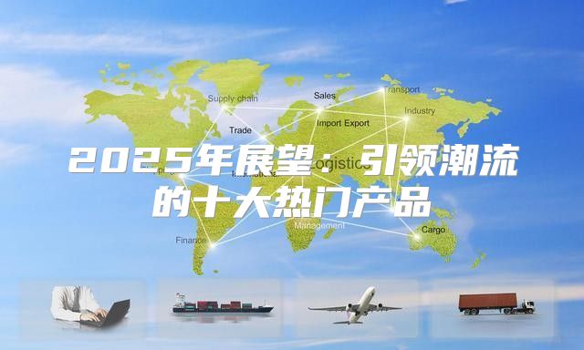 2025年展望：引领潮流的十大热门产品