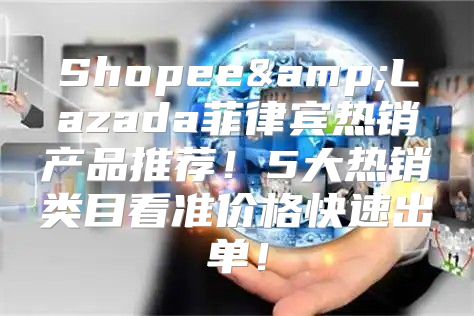 Shopee&amp;Lazada菲律宾热销产品推荐！5大热销类目看准价格快速出单！