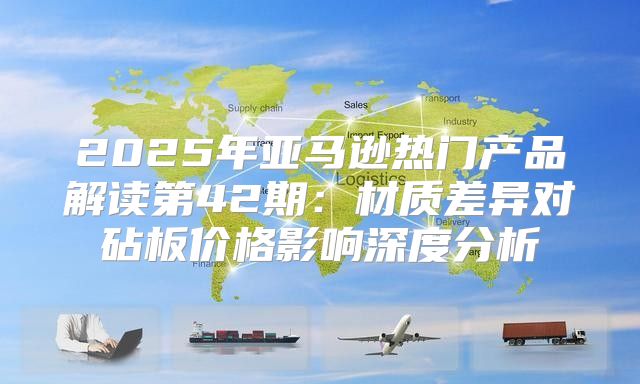 2025年亚马逊热门产品解读第42期：材质差异对砧板价格影响深度分析
