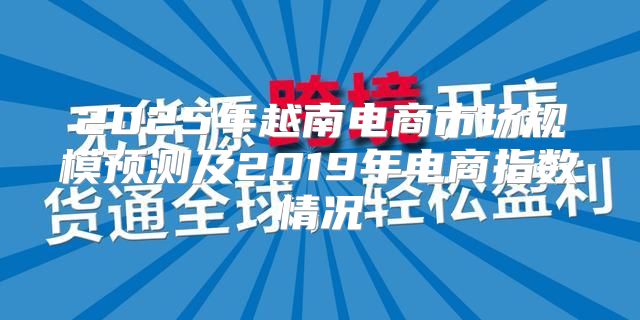 2025年越南电商市场规模预测及2019年电商指数情况